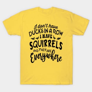 I don't have DUCKSIN A ROW I HAVE SQUIRRELS and they are EVERYWHERE T-Shirt